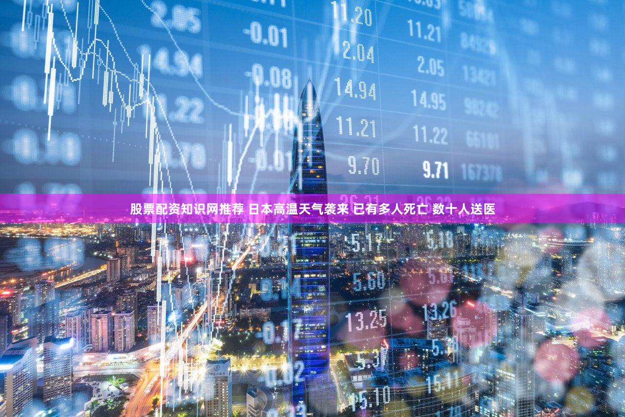 股票配资知识网推荐 日本高温天气袭来 已有多人死亡 数十人送医