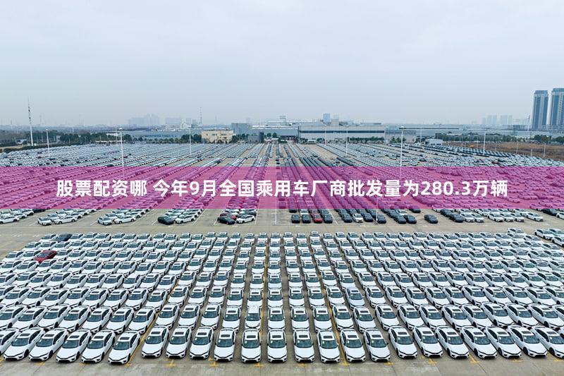 股票配资哪 今年9月全国乘用车厂商批发量为280.3万辆
