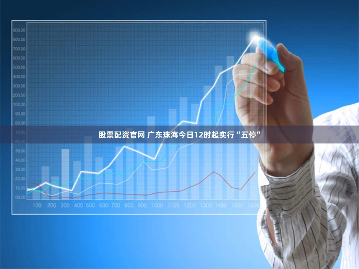股票配资官网 广东珠海今日12时起实行“五停”