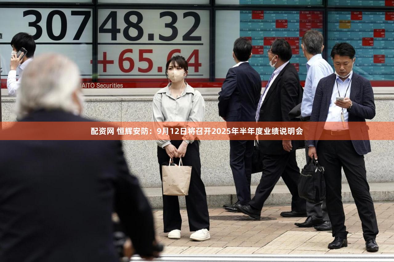 配资网 恒辉安防：9月12日将召开2025年半年度业绩说明会