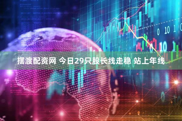 摆渡配资网 今日29只股长线走稳 站上年线