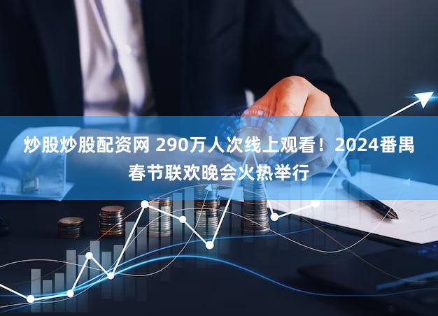 炒股炒股配资网 290万人次线上观看!2024番禺春节联欢晚会火热举行