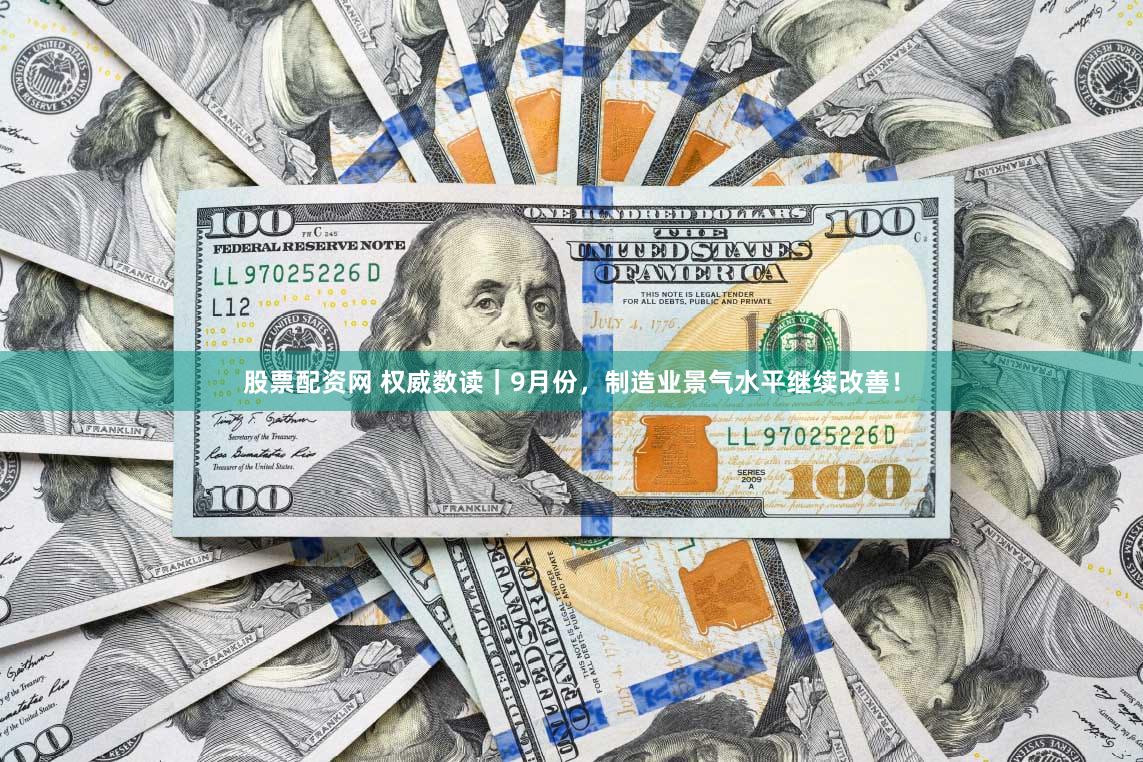 股票配资网 权威数读｜9月份，制造业景气水平继续改善！