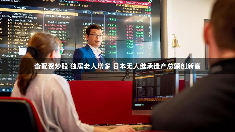 查配资炒股 独居老人增多 日本无人继承遗产总额创新高