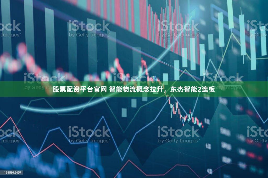 股票配资平台官网 智能物流概念拉升，东杰智能2连板