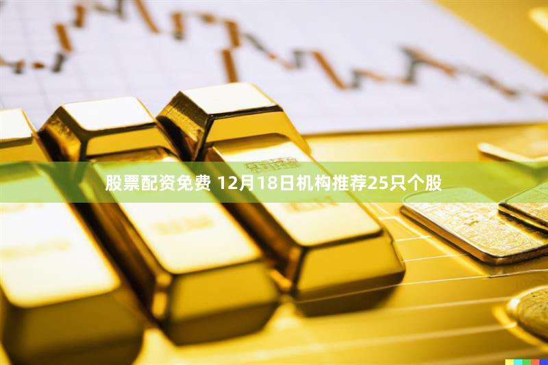 股票配资免费 12月18日机构推荐25只个股