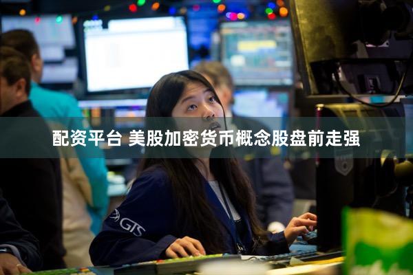配资平台 美股加密货币概念股盘前走强