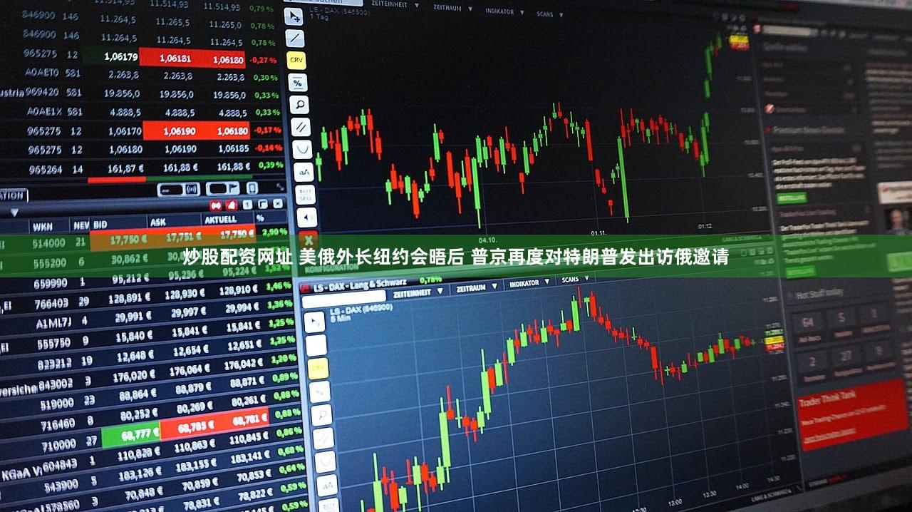 炒股配资网址 美俄外长纽约会晤后 普京再度对特朗普发出访俄邀请