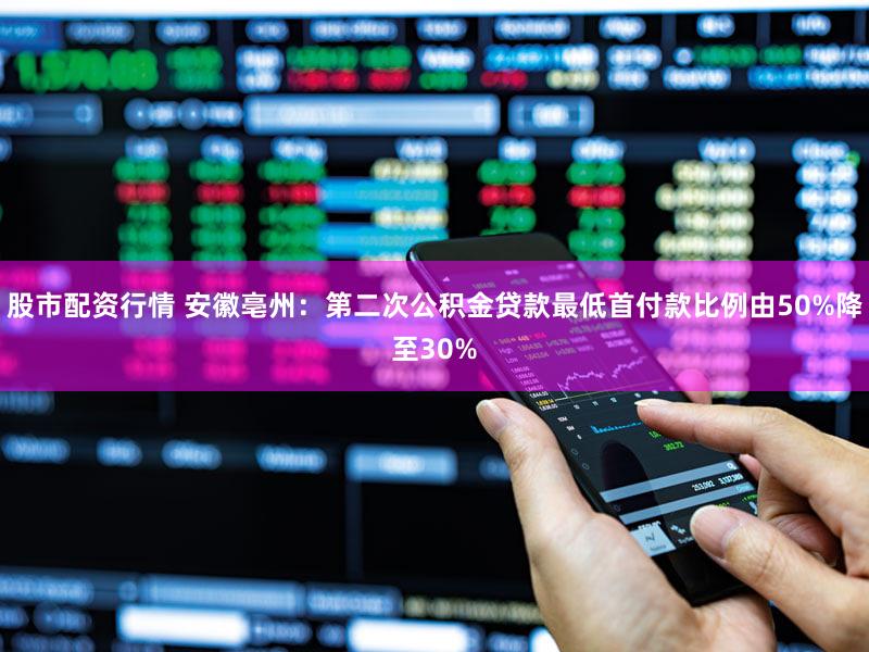 股市配资行情 安徽亳州:第二次公积金贷款最低首付款比例由50%降至30%