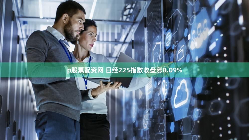 p股票配资网 日经225指数收盘涨0.09%