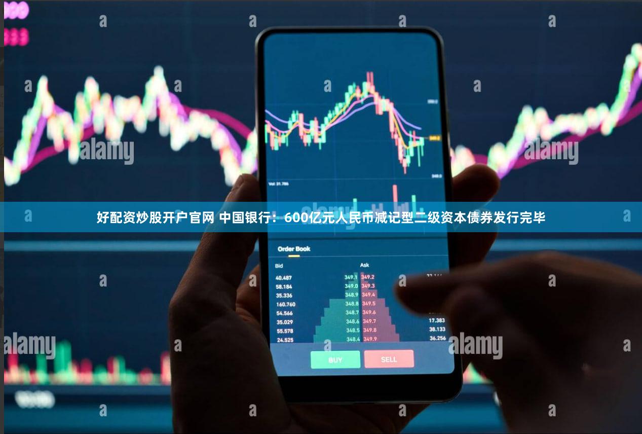 好配资炒股开户官网 中国银行：600亿元人民币减记型二级资本债券发行完毕