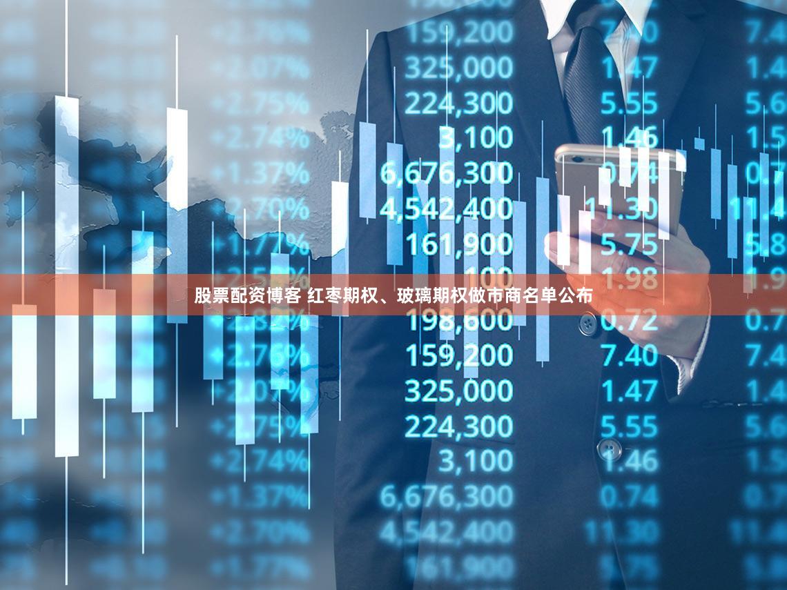 股票配资博客 红枣期权、玻璃期权做市商名单公布