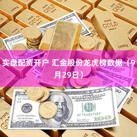 实盘配资开户 汇金股份龙虎榜数据（9月29日）