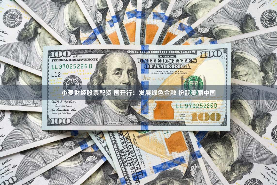 小麦财经股票配资 国开行：发展绿色金融 扮靓美丽中国