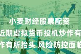 小麦财经股票配资 央行：近期虚拟货币投机炒作有所抬头 风险防控面临新挑战