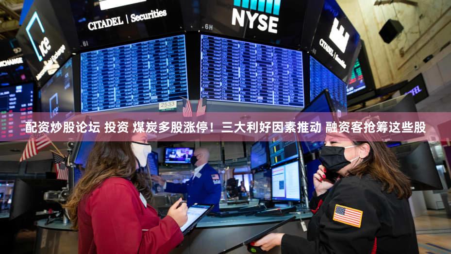 配资炒股论坛 投资 煤炭多股涨停！三大利好因素推动 融资客抢筹这些股