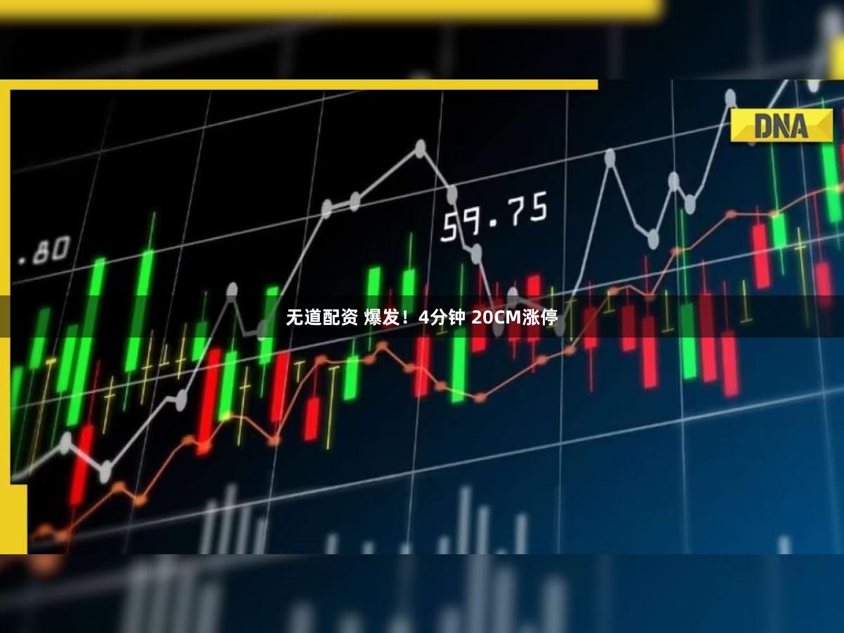 无道配资 爆发！4分钟 20CM涨停