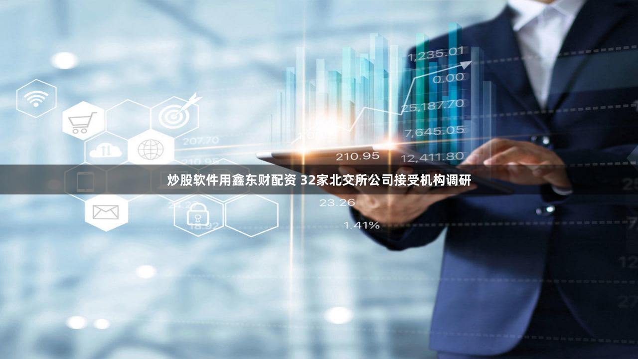 炒股软件用鑫东财配资 32家北交所公司接受机构调研