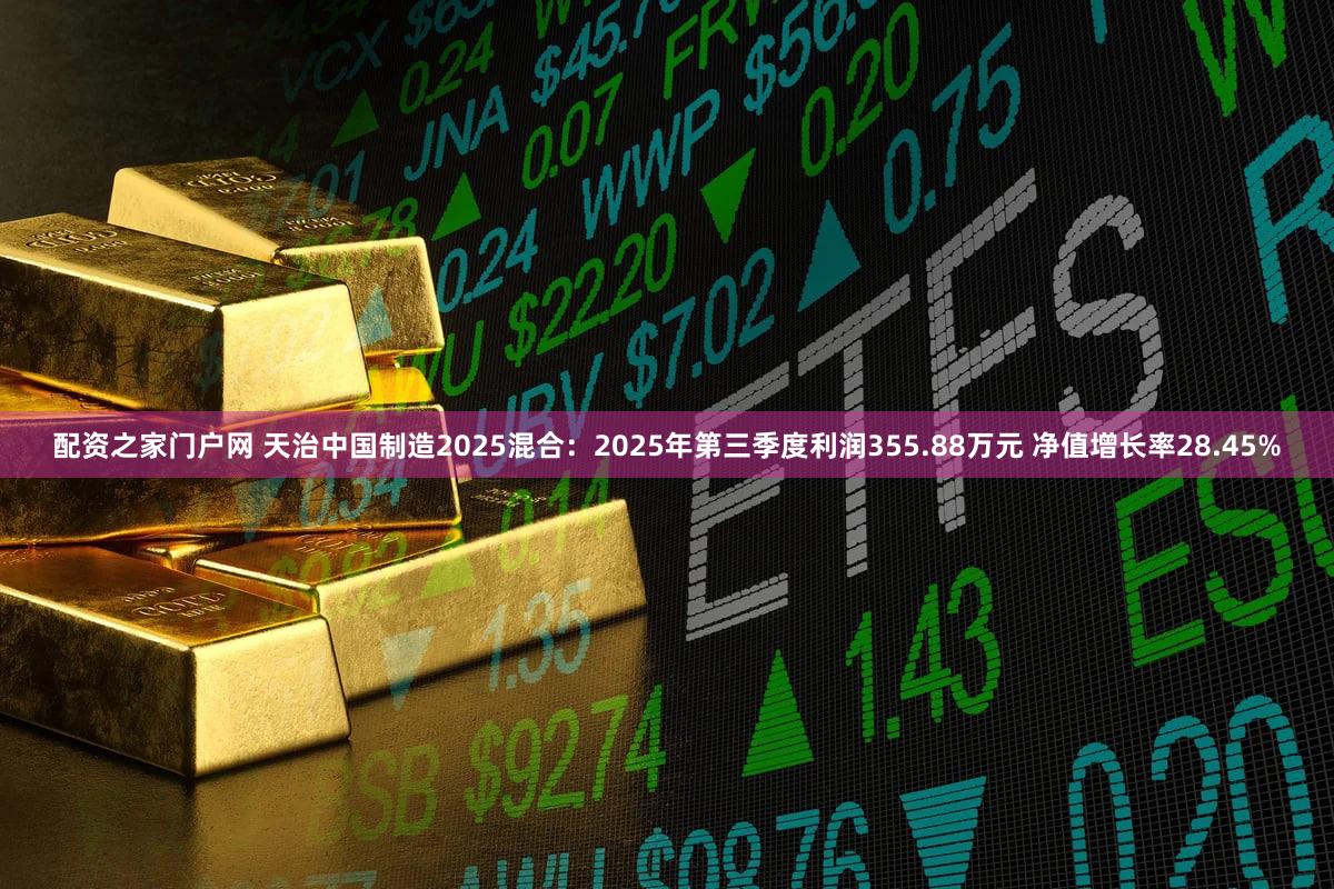 配资之家门户网 天治中国制造2025混合：2025年第三季度利润355.88万元 净值增长率28.45%