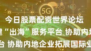今日股票配资世界论坛 香港将搭建“出海”服务平台 协助内地企业拓展国际业务