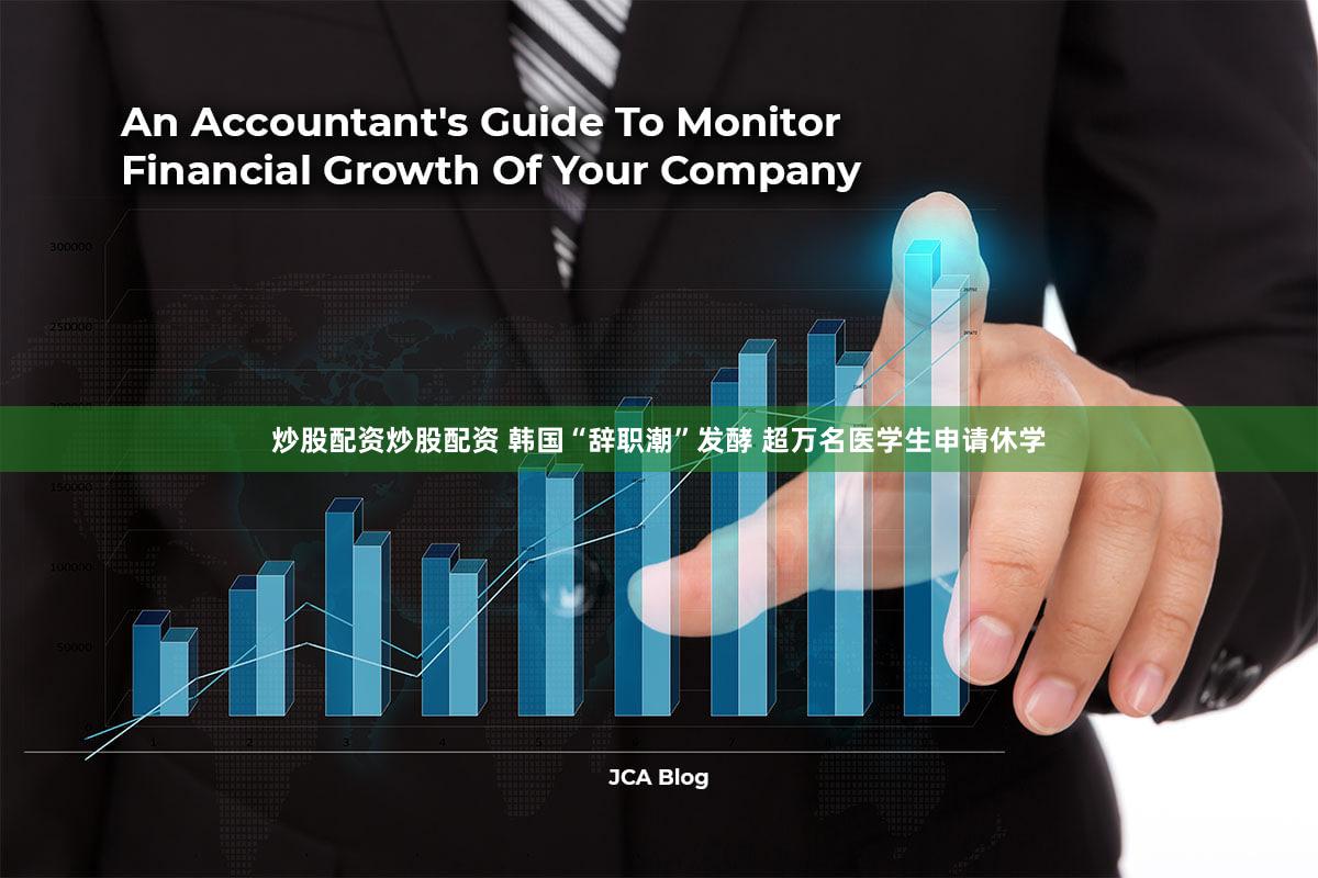 炒股配资炒股配资 韩国“辞职潮”发酵 超万名医学生申请休学