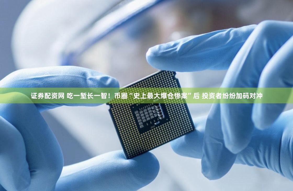 证券配资网 吃一堑长一智！币圈“史上最大爆仓惨案”后 投资者纷纷加码对冲