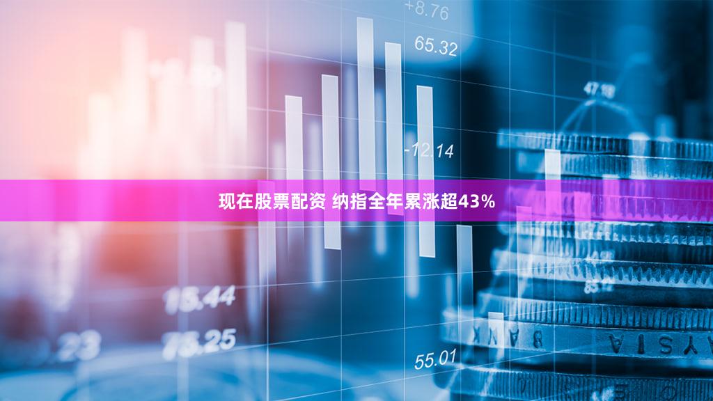 现在股票配资 纳指全年累涨超43%