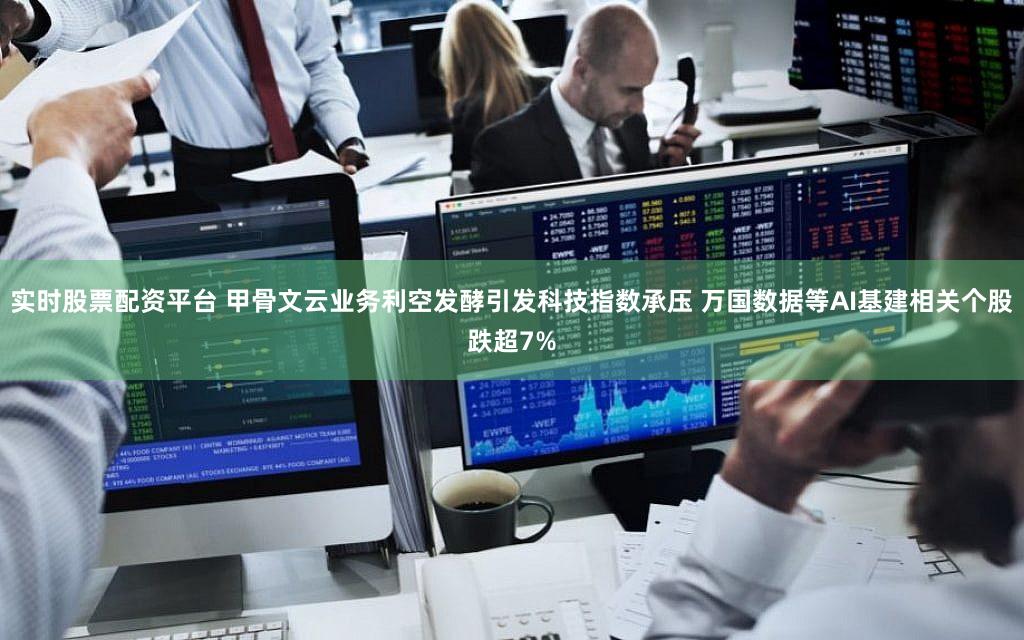 实时股票配资平台 甲骨文云业务利空发酵引发科技指数承压 万国数据等AI基建相关个股跌超7%