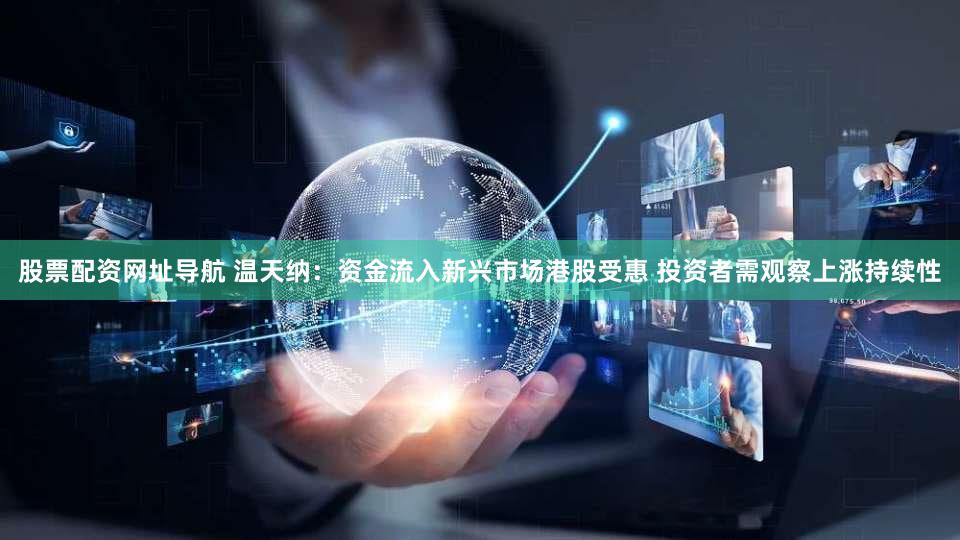 股票配资网址导航 温天纳：资金流入新兴市场港股受惠 投资者需观察上涨持续性