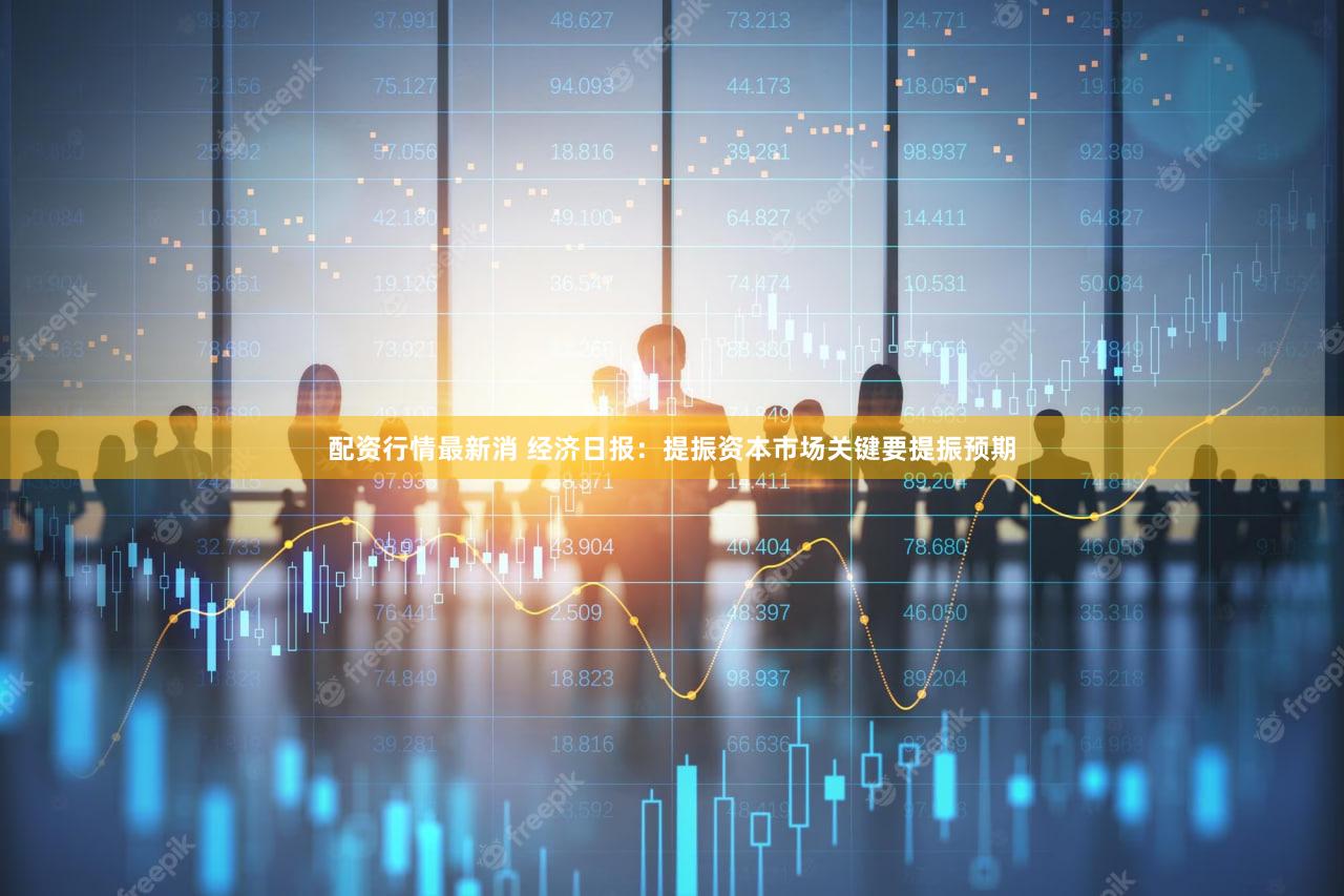 配资行情最新消 经济日报:提振资本市场关键要提振预期