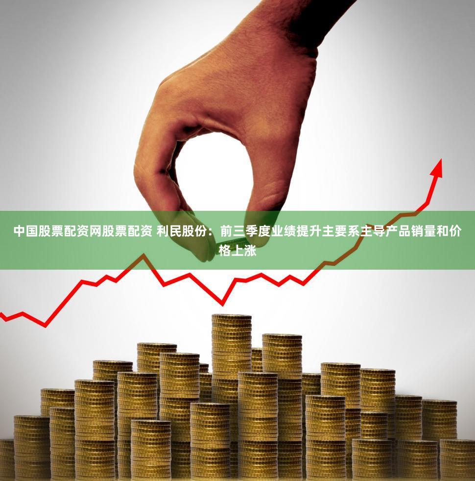 中国股票配资网股票配资 利民股份:前三季度业绩提升主要系主导产品销量和价格上涨