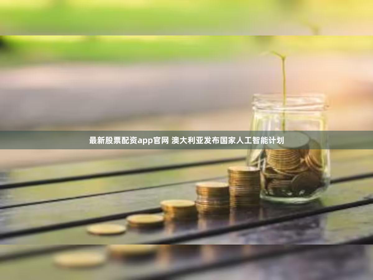最新股票配资app官网 澳大利亚发布国家人工智能计划