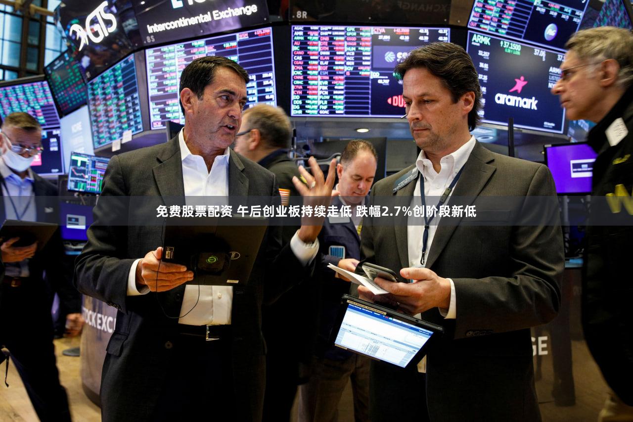 免费股票配资 午后创业板持续走低 跌幅2.7%创阶段新低