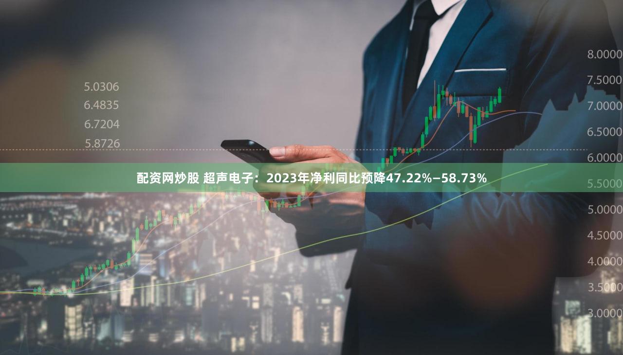 配资网炒股 超声电子：2023年净利同比预降47.22%—58.73%