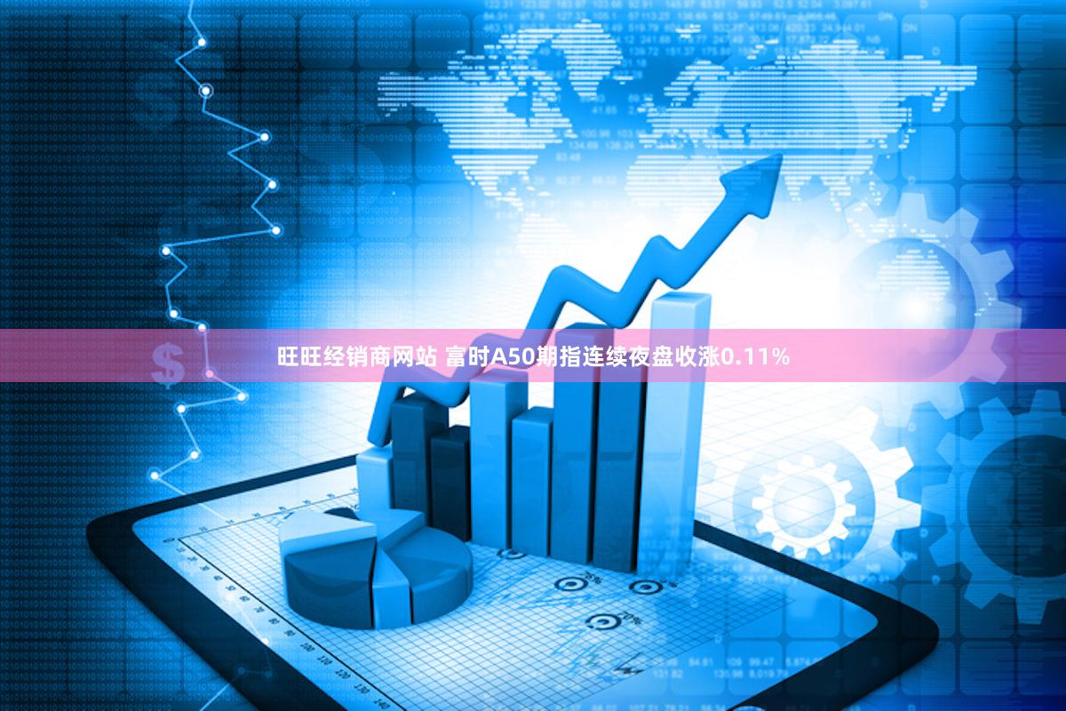 旺旺经销商网站 富时A50期指连续夜盘收涨0.11%