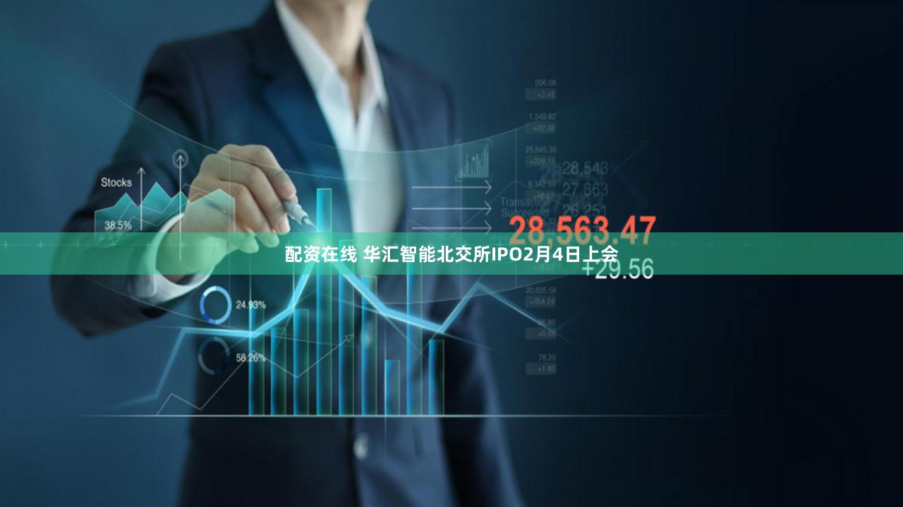 配资在线 华汇智能北交所IPO2月4日上会