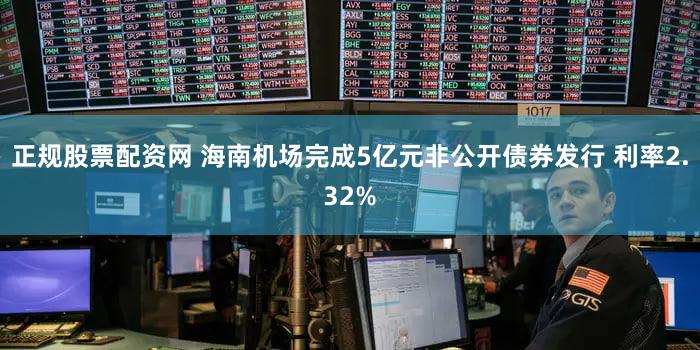 正规股票配资网 海南机场完成5亿元非公开债券发行 利率2.32%