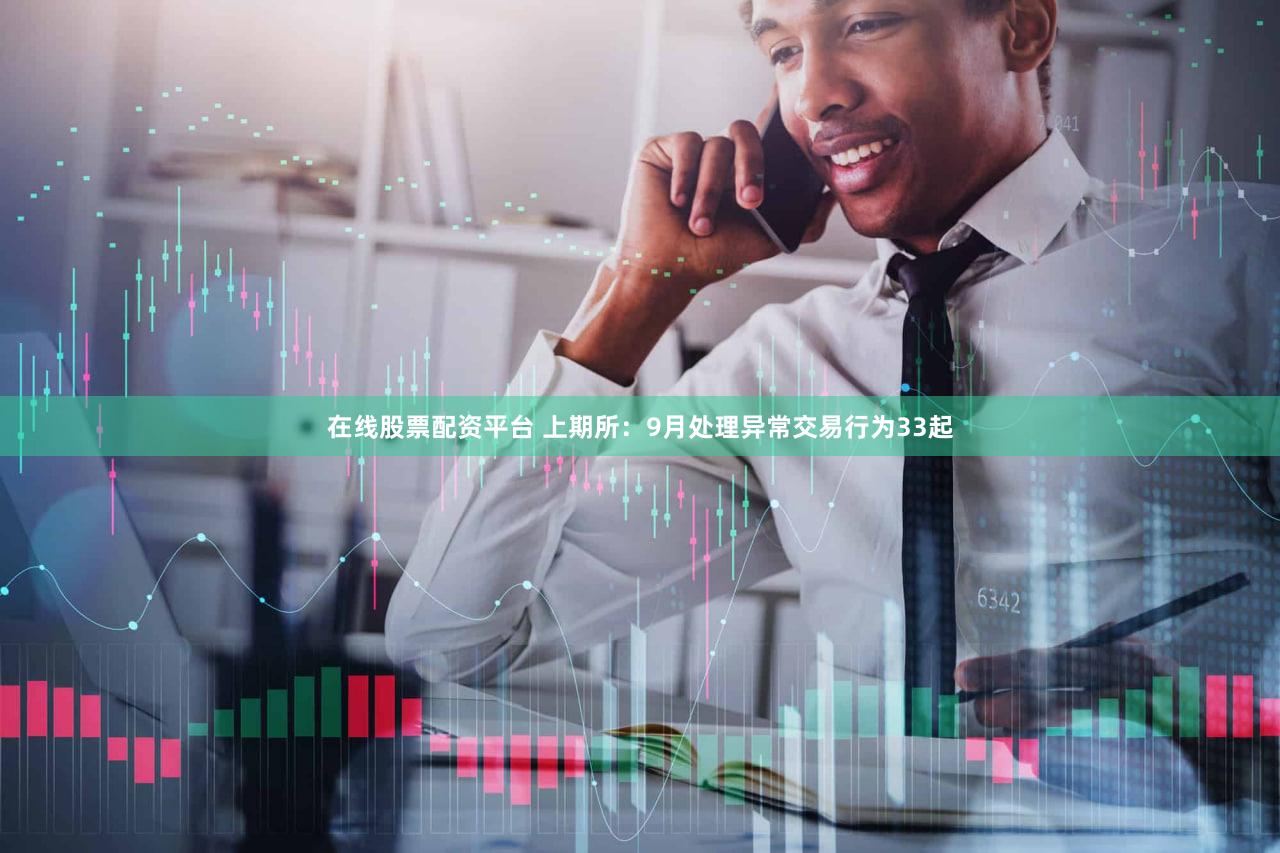 在线股票配资平台 上期所：9月处理异常交易行为33起