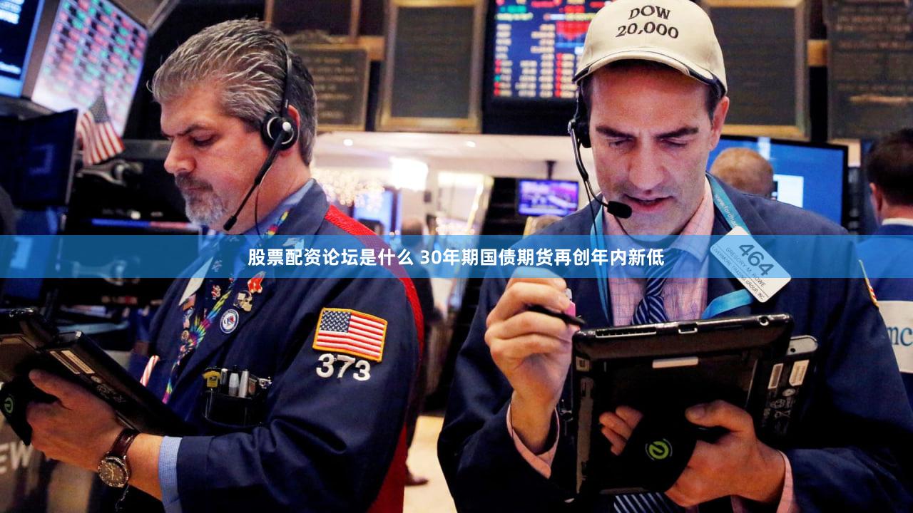 股票配资论坛是什么 30年期国债期货再创年内新低