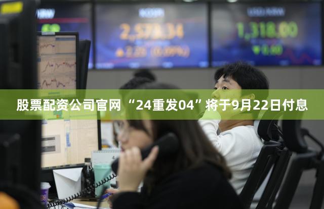 股票配资公司官网 “24重发04”将于9月22日付息