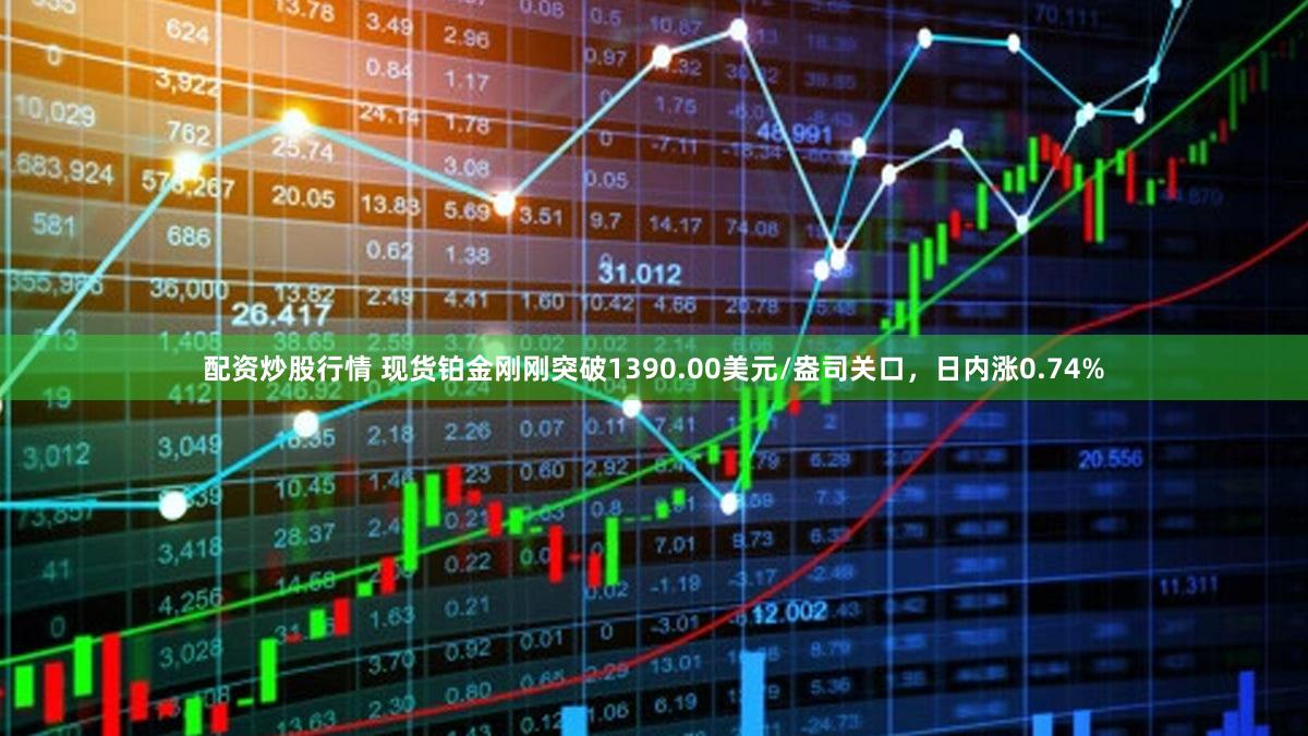 配资炒股行情 现货铂金刚刚突破1390.00美元/盎司关口，日内涨0.74%