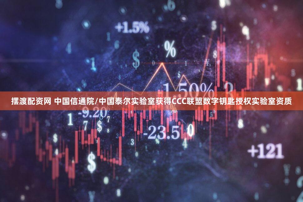 摆渡配资网 中国信通院/中国泰尔实验室获得CCC联盟数字钥匙授权实验室资质