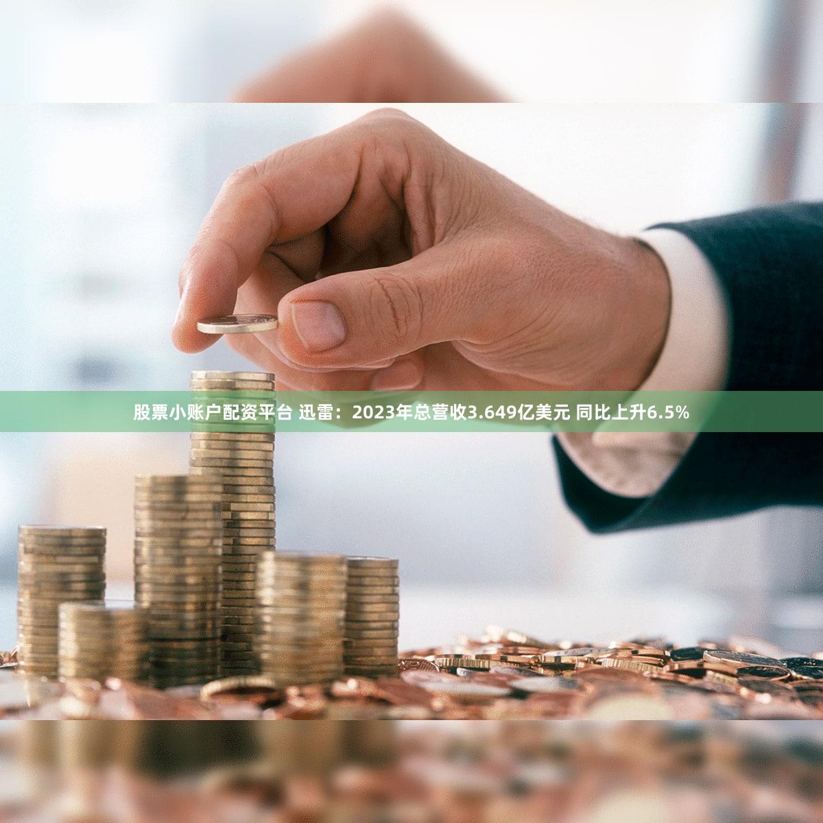 股票小账户配资平台 迅雷：2023年总营收3.649亿美元 同比上升6.5%