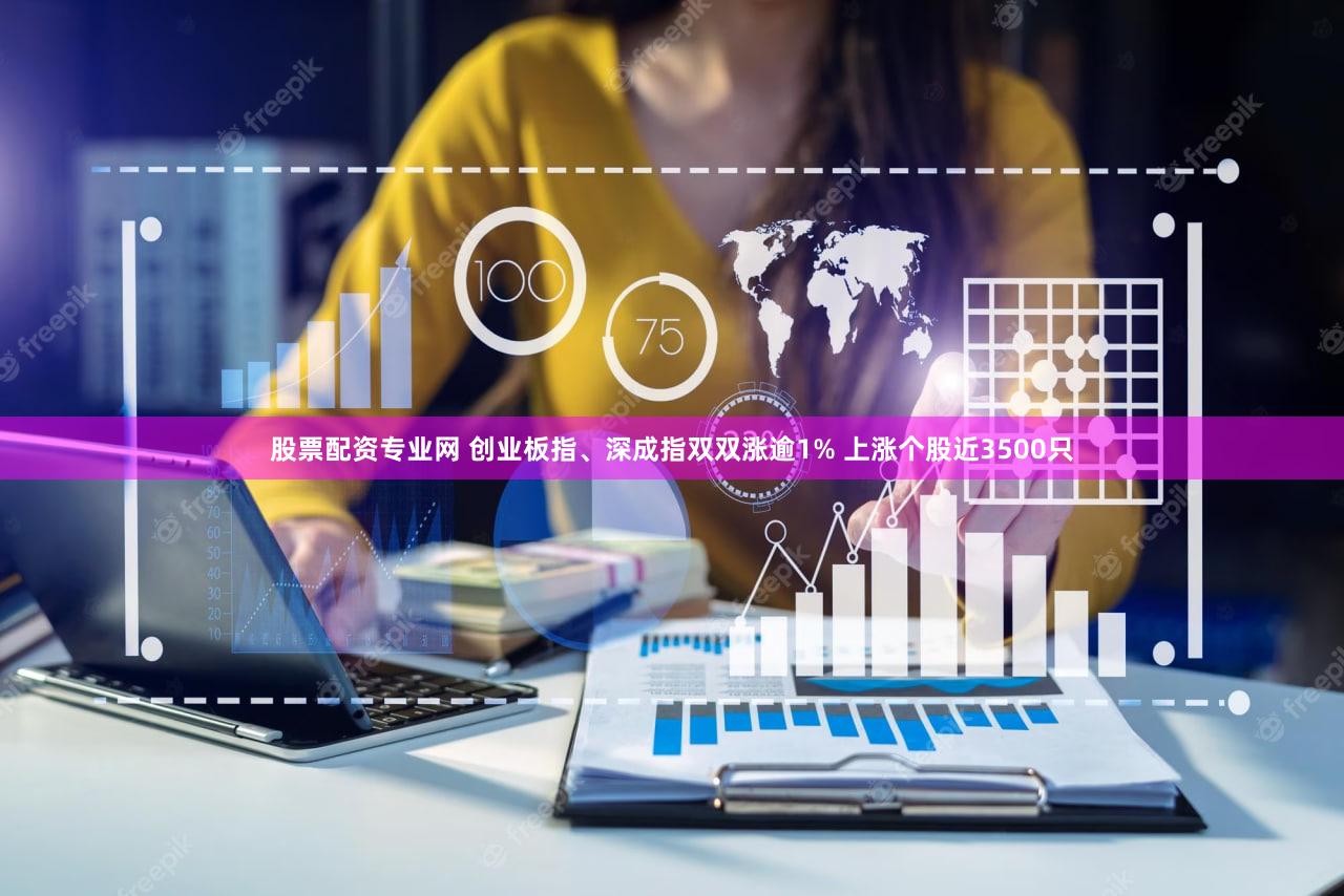 股票配资专业网 创业板指、深成指双双涨逾1% 上涨个股近3500只