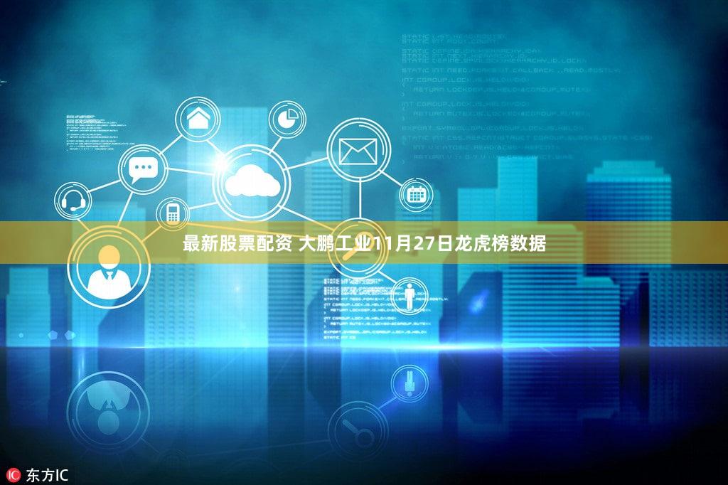 最新股票配资 大鹏工业11月27日龙虎榜数据