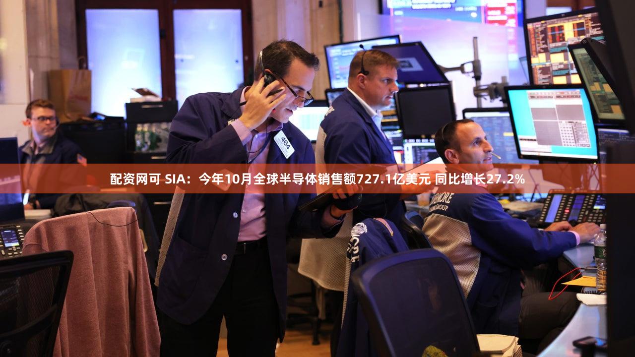 配资网可 SIA：今年10月全球半导体销售额727.1亿美元 同比增长27.2%