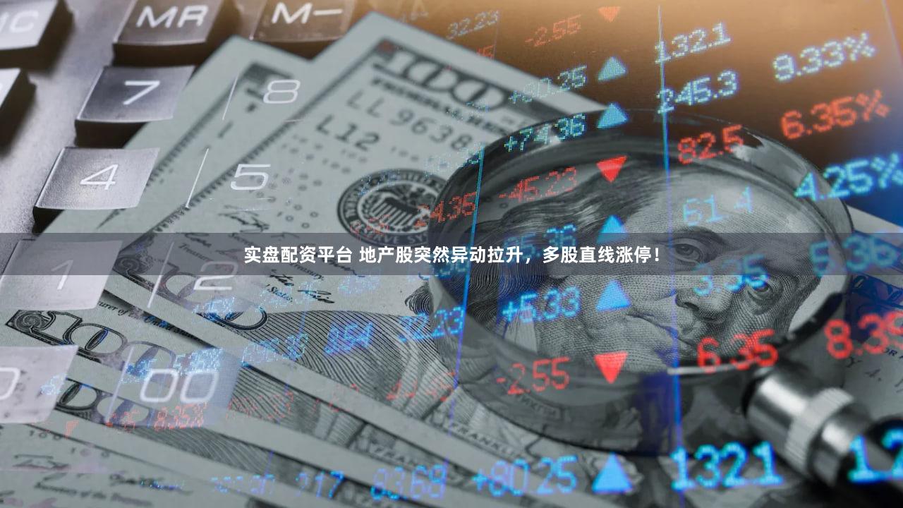 实盘配资平台 地产股突然异动拉升，多股直线涨停！