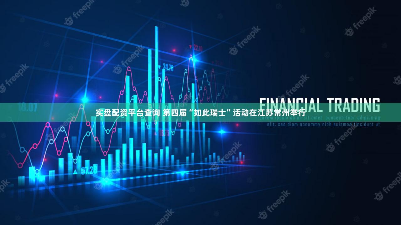 实盘配资平台查询 第四届“如此瑞士”活动在江苏常州举行