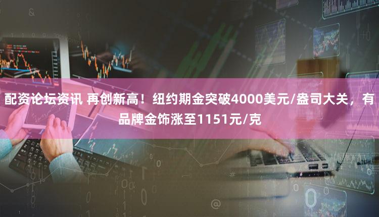 配资论坛资讯 再创新高！纽约期金突破4000美元/盎司大关，有品牌金饰涨至1151元/克
