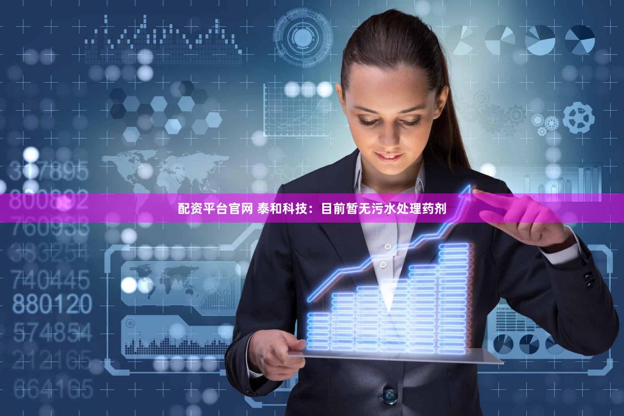配资平台官网 泰和科技：目前暂无污水处理药剂
